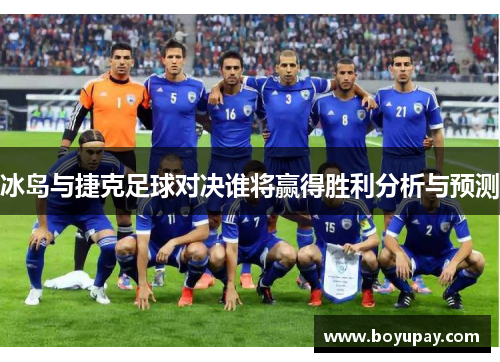 冰岛与捷克足球对决谁将赢得胜利分析与预测