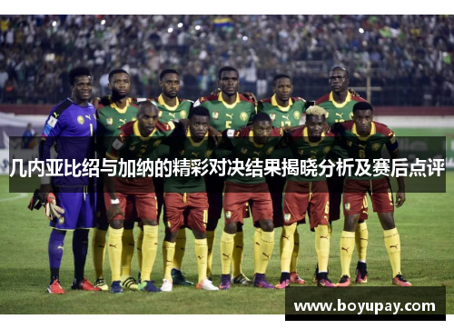 几内亚比绍与加纳的精彩对决结果揭晓分析及赛后点评