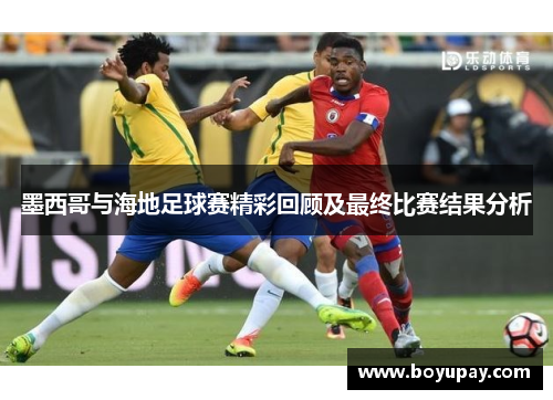 墨西哥与海地足球赛精彩回顾及最终比赛结果分析