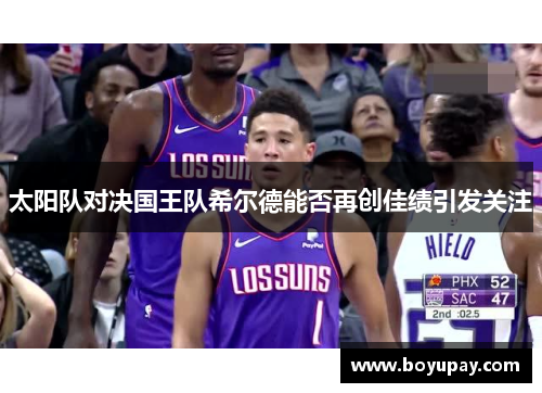 太阳队对决国王队希尔德能否再创佳绩引发关注