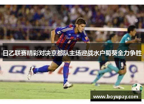 日乙联赛精彩对决京都队主场迎战水户蜀葵全力争胜