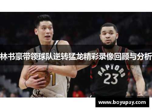 林书豪带领球队逆转猛龙精彩录像回顾与分析
