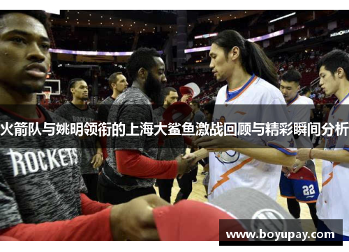 火箭队与姚明领衔的上海大鲨鱼激战回顾与精彩瞬间分析