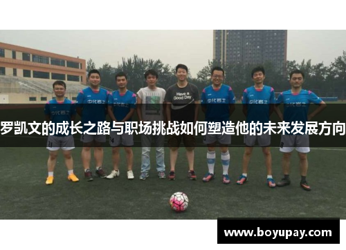 罗凯文的成长之路与职场挑战如何塑造他的未来发展方向