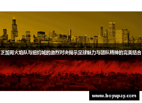 芝加哥火焰队与纽约城的激烈对决揭示足球魅力与团队精神的完美结合